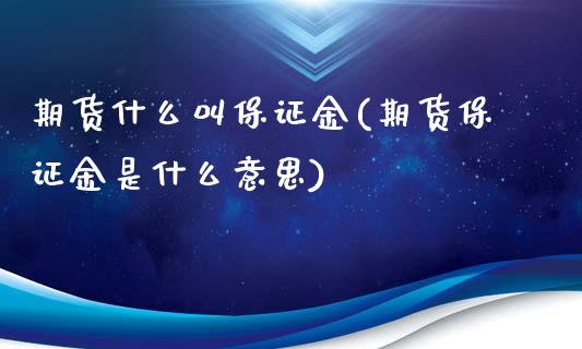 期货什么叫保证金(期货保证金是什么意思)_内盘期货_第1张_期货直播室 期货什么叫保证金(期货保证金是什么意思)_https://www.zghnxxa.com_内盘期货_第1张
