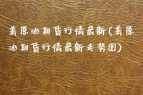 美原油期货行情最新(美原油期货行情最新走势图)_https://www.zghnxxa.com_国际期货_第1张