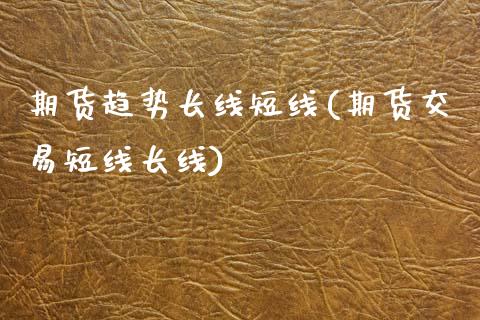 期货趋势长线短线(期货交易短线长线)_https://www.zghnxxa.com_国际期货_第1张