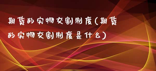 期货的实物交割制度(期货的实物交割制度是什么)_https://www.zghnxxa.com_内盘期货_第1张