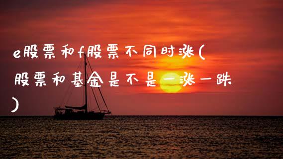 e股票和f股票不同时涨(股票和基金是不是一涨一跌)_国际期货_第1张_期货直播室 e股票和f股票不同时涨(股票和基金是不是一涨一跌)_https://www.zghnxxa.com_国际期货_第1张