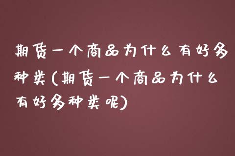 期货一个商品为什么有好多种类(期货一个商品为什么有好多种类呢)_黄金期货_第1张_期货直播室 期货一个商品为什么有好多种类(期货一个商品为什么有好多种类呢)_https://www.zghnxxa.com_黄金期货_第1张
