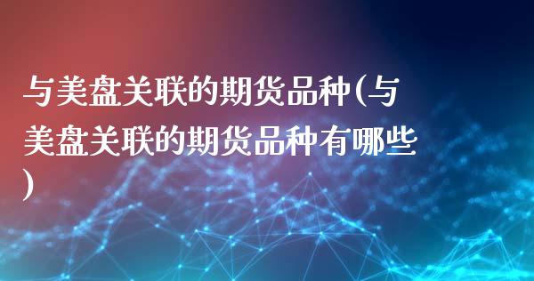 与美盘关联的期货品种(与美盘关联的期货品种有哪些)_https://www.zghnxxa.com_黄金期货_第1张