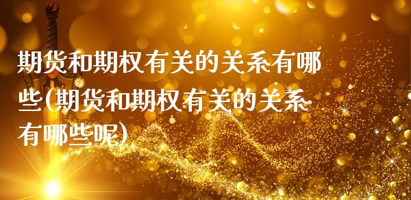 期货和期权有关的关系有哪些(期货和期权有关的关系有哪些呢)_https://www.zghnxxa.com_期货直播室_第1张