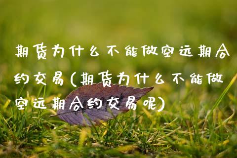 期货为什么不能做空远期合约交易(期货为什么不能做空远期合约交易呢)_https://www.zghnxxa.com_国际期货_第1张