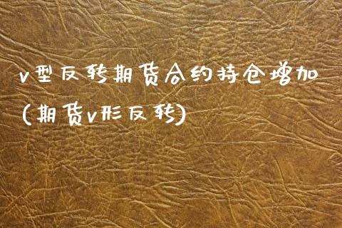 v型反转期货合约持仓增加(期货v形反转)_https://www.zghnxxa.com_黄金期货_第1张