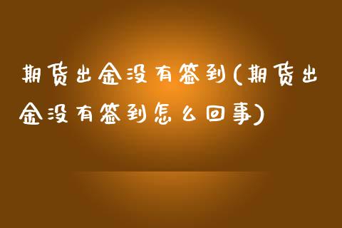 期货出金没有签到(期货出金没有签到怎么回事)_期货直播室_第1张_期货直播室 期货出金没有签到(期货出金没有签到怎么回事)_https://www.zghnxxa.com_期货直播室_第1张