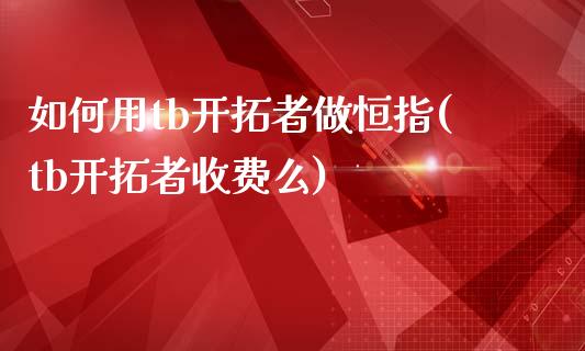 如何用tb开拓者做恒指(tb开拓者收费么)_https://www.zghnxxa.com_内盘期货_第1张