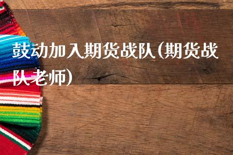 鼓动加入期货战队(期货战队老师)_https://www.zghnxxa.com_国际期货_第1张