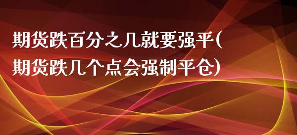 期货跌百分之几就要强平(期货跌几个点会强制平仓)_https://www.zghnxxa.com_黄金期货_第1张