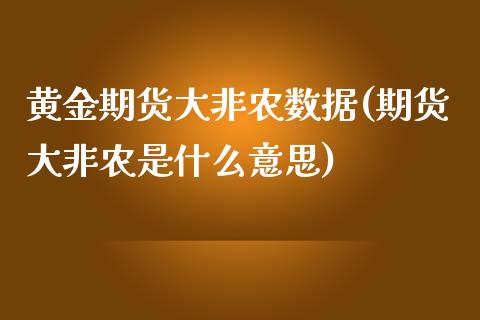 黄金期货大非农数据(期货大非农是什么意思)_黄金期货_第1张_期货直播室 黄金期货大非农数据(期货大非农是什么意思)_https://www.zghnxxa.com_黄金期货_第1张