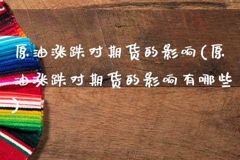 原油涨跌对期货的影响(原油涨跌对期货的影响有哪些)_https://www.zghnxxa.com_国际期货_第1张