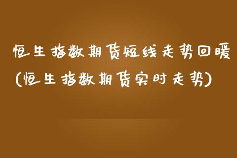 恒生指数期货短线走势回暖(恒生指数期货实时走势)_期货直播室_第1张_期货直播室 恒生指数期货短线走势回暖(恒生指数期货实时走势)_https://www.zghnxxa.com_期货直播室_第1张