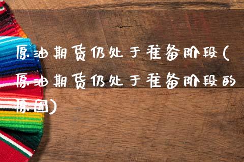 原油期货仍处于准备阶段(原油期货仍处于准备阶段的原因)_https://www.zghnxxa.com_黄金期货_第1张