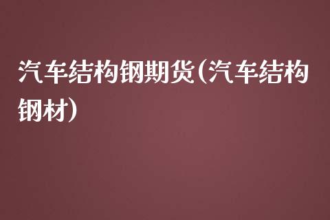 汽车结构钢期货(汽车结构钢材)_https://www.zghnxxa.com_期货直播室_第1张