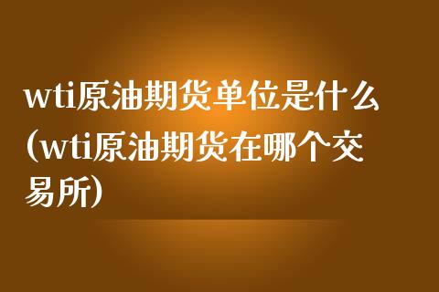 wti原油期货单位是什么(wti原油期货在哪个交易所)_国际期货_第1张_期货直播室 wti原油期货单位是什么(wti原油期货在哪个交易所)_https://www.zghnxxa.com_国际期货_第1张