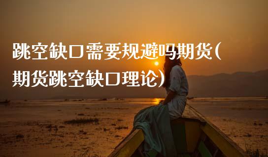 跳空缺口需要规避吗期货(期货跳空缺口理论)_https://www.zghnxxa.com_黄金期货_第1张