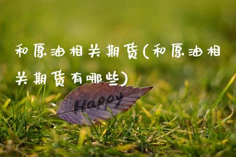 和原油相关期货(和原油相关期货有哪些)_内盘期货_第1张_期货直播室 和原油相关期货(和原油相关期货有哪些)_https://www.zghnxxa.com_内盘期货_第1张