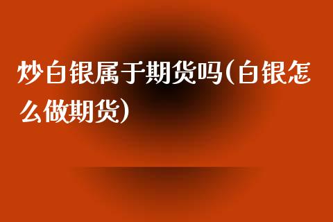 炒白银属于期货吗(白银怎么做期货)_期货直播室_第1张_期货直播室 炒白银属于期货吗(白银怎么做期货)_https://www.zghnxxa.com_期货直播室_第1张