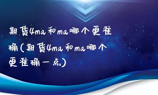 期货4ma和ma哪个更准确(期货4ma和ma哪个更准确一点)_https://www.zghnxxa.com_内盘期货_第1张