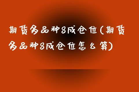 期货多品种8成仓位(期货多品种8成仓位怎么算)_https://www.zghnxxa.com_黄金期货_第1张