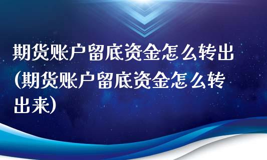期货账户留底资金怎么转出(期货账户留底资金怎么转出来)_https://www.zghnxxa.com_黄金期货_第1张