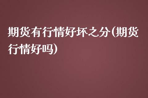 期货有行情好坏之分(期货行情好吗)_https://www.zghnxxa.com_黄金期货_第1张