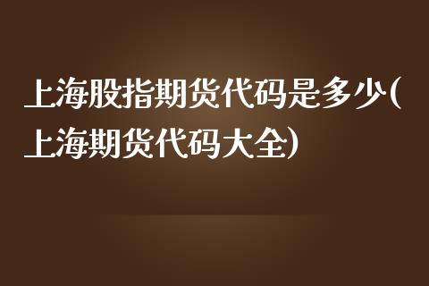 上海股指期货代码是多少(上海期货代码大全)_https://www.zghnxxa.com_内盘期货_第1张