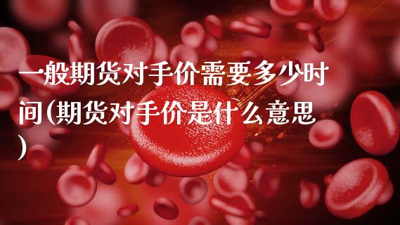 一般期货对手价需要多少时间(期货对手价是什么意思)_内盘期货_第1张_期货直播室 一般期货对手价需要多少时间(期货对手价是什么意思)_https://www.zghnxxa.com_内盘期货_第1张