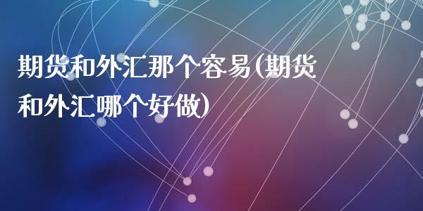 期货和外汇那个容易(期货和外汇哪个好做)_https://www.zghnxxa.com_内盘期货_第1张