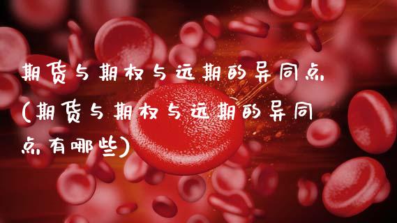 期货与期权与远期的异同点(期货与期权与远期的异同点有哪些)_内盘期货_第1张_期货直播室 期货与期权与远期的异同点(期货与期权与远期的异同点有哪些)_https://www.zghnxxa.com_内盘期货_第1张