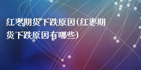 红枣期货下跌原因(红枣期货下跌原因有哪些)_https://www.zghnxxa.com_内盘期货_第1张