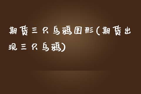 期货三只乌鸦图形(期货出现三只乌鸦)_https://www.zghnxxa.com_国际期货_第1张
