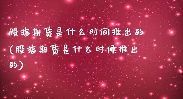 股指期货是什么时间推出的(股指期货是什么时候推出的)_https://www.zghnxxa.com_期货直播室_第1张