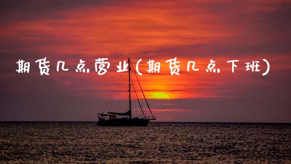 期货几点营业(期货几点下班)_https://www.zghnxxa.com_黄金期货_第1张
