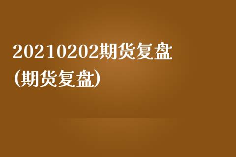 20210202期货复盘(期货复盘)_国际期货_第1张_期货直播室 20210202期货复盘(期货复盘)_https://www.zghnxxa.com_国际期货_第1张