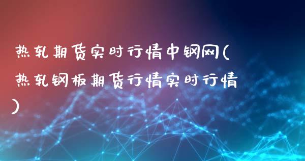 热轧期货实时行情中钢网(热轧钢板期货行情实时行情)_期货直播室_第1张_期货直播室 热轧期货实时行情中钢网(热轧钢板期货行情实时行情)_https://www.zghnxxa.com_期货直播室_第1张