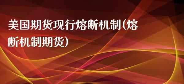 美国期货现行熔断机制(熔断机制期货)_黄金期货_第1张_期货直播室 美国期货现行熔断机制(熔断机制期货)_https://www.zghnxxa.com_黄金期货_第1张