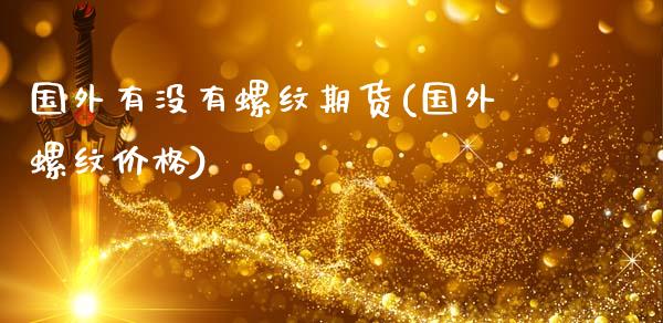 国外有没有螺纹期货(国外螺纹价格)_内盘期货_第1张_期货直播室 国外有没有螺纹期货(国外螺纹价格)_https://www.zghnxxa.com_内盘期货_第1张