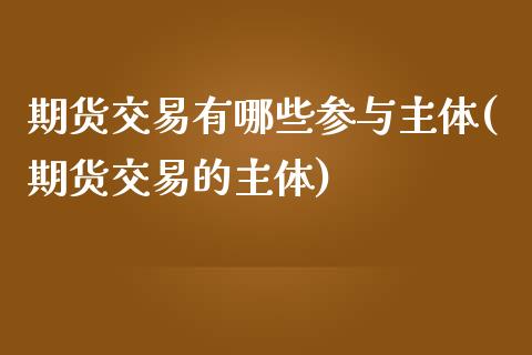 期货交易有哪些参与主体(期货交易的主体)_https://www.zghnxxa.com_期货直播室_第1张