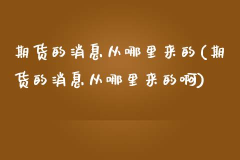 期货的消息从哪里来的(期货的消息从哪里来的啊)_https://www.zghnxxa.com_内盘期货_第1张