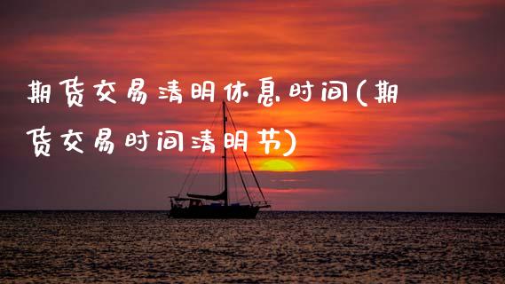 期货交易清明休息时间(期货交易时间清明节)_内盘期货_第1张_期货直播室 期货交易清明休息时间(期货交易时间清明节)_https://www.zghnxxa.com_内盘期货_第1张