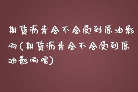 期货沥青会不会受到原油影响(期货沥青会不会受到原油影响呢)_https://www.zghnxxa.com_期货直播室_第1张