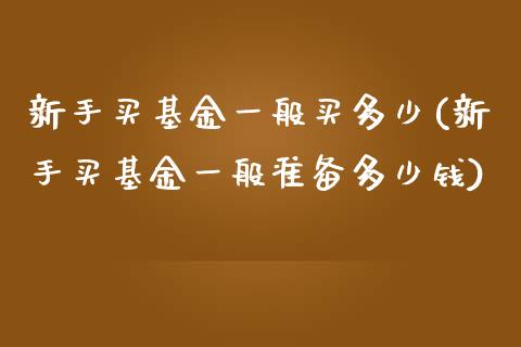 新手买基金一般买多少(新手买基金一般准备多少钱)_内盘期货_第1张_期货直播室 新手买基金一般买多少(新手买基金一般准备多少钱)_https://www.zghnxxa.com_内盘期货_第1张