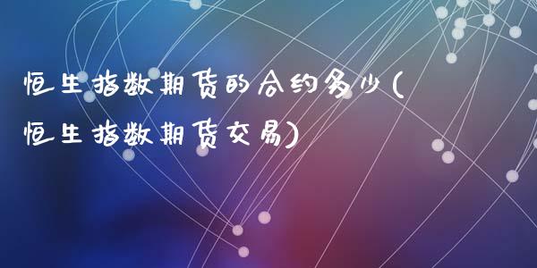恒生指数期货的合约多少(恒生指数期货交易)_https://www.zghnxxa.com_国际期货_第1张