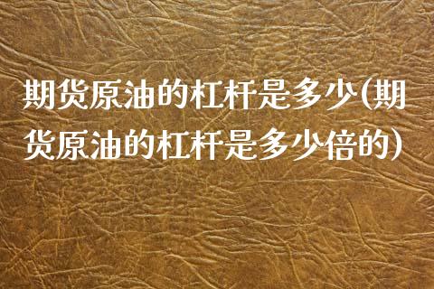 期货原油的杠杆是多少(期货原油的杠杆是多少倍的)_https://www.zghnxxa.com_黄金期货_第1张