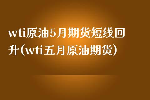 wti原油5月期货短线回升(wti五月原油期货)_期货直播室_第1张_期货直播室 wti原油5月期货短线回升(wti五月原油期货)_https://www.zghnxxa.com_期货直播室_第1张