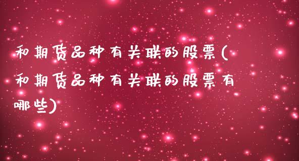 和期货品种有关联的股票(和期货品种有关联的股票有哪些)_内盘期货_第1张_期货直播室 和期货品种有关联的股票(和期货品种有关联的股票有哪些)_https://www.zghnxxa.com_内盘期货_第1张