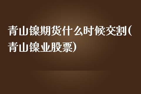 青山镍期货什么时候交割(青山镍业股票)_https://www.zghnxxa.com_黄金期货_第1张