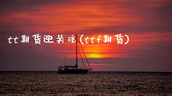tt期货迎关注(ttf期货)_国际期货_第1张_期货直播室 tt期货迎关注(ttf期货)_https://www.zghnxxa.com_国际期货_第1张